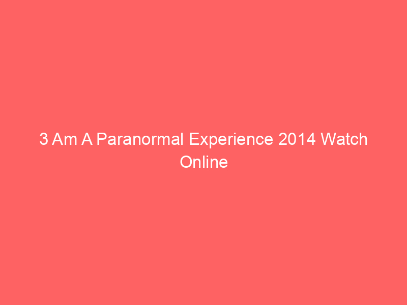 3 Am A Paranormal Experience 2014 Watch Online Full Movie