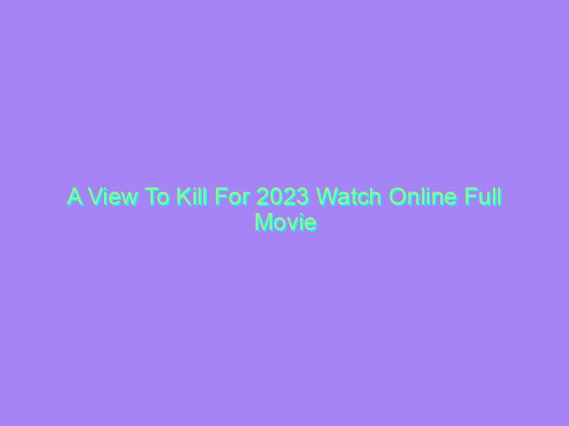 A View To Kill For 2023 Watch Online Full Movie