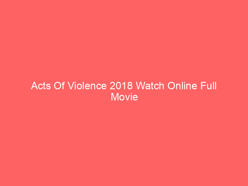Acts Of Violence 2018 Watch Online Full Movie