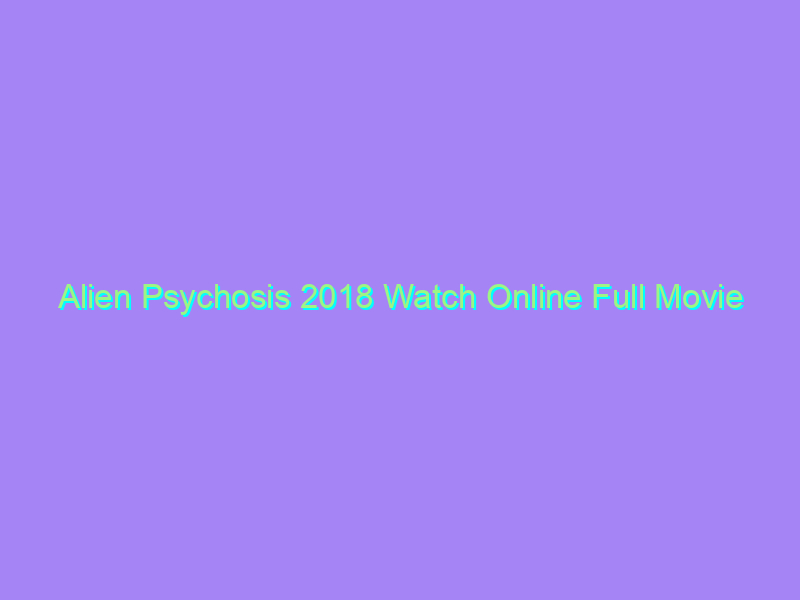 Alien Psychosis 2018 Watch Online Full Movie