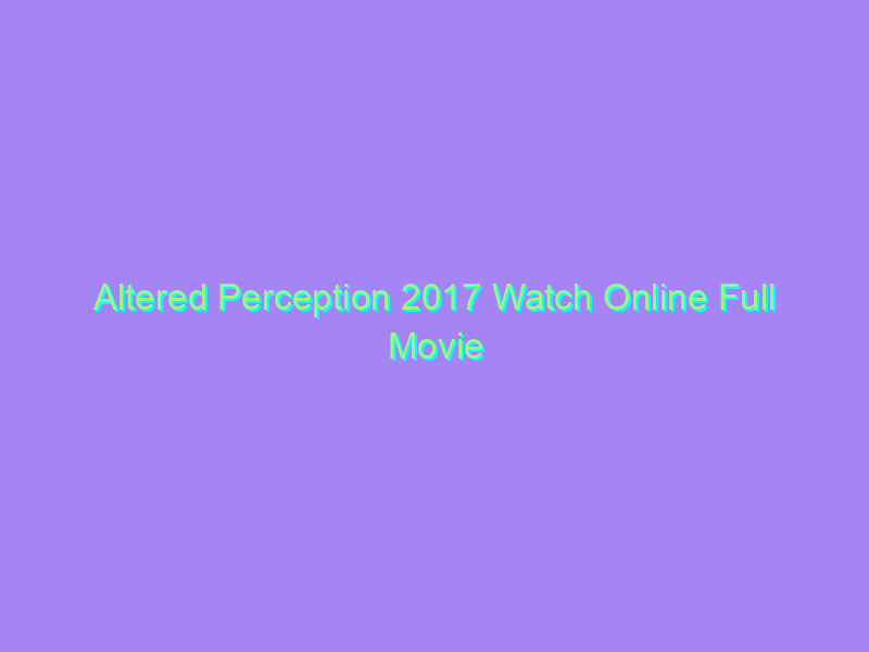 Altered Perception 2017 Watch Online Full Movie