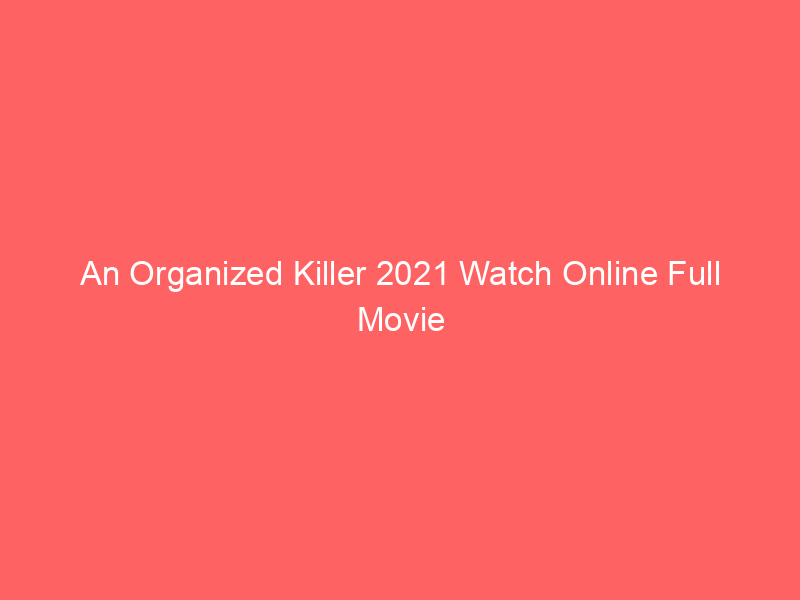 An Organized Killer 2021 Watch Online Full Movie