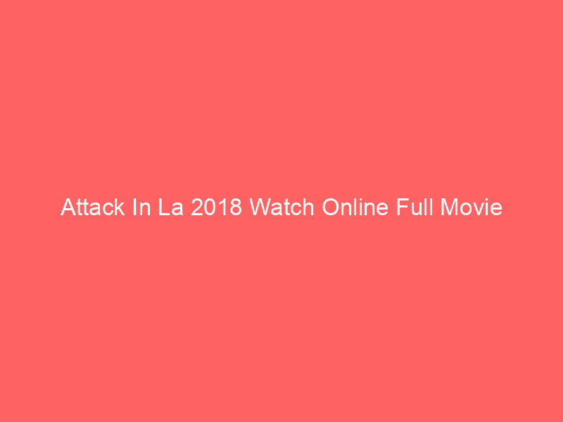Attack In La 2018 Watch Online Full Movie