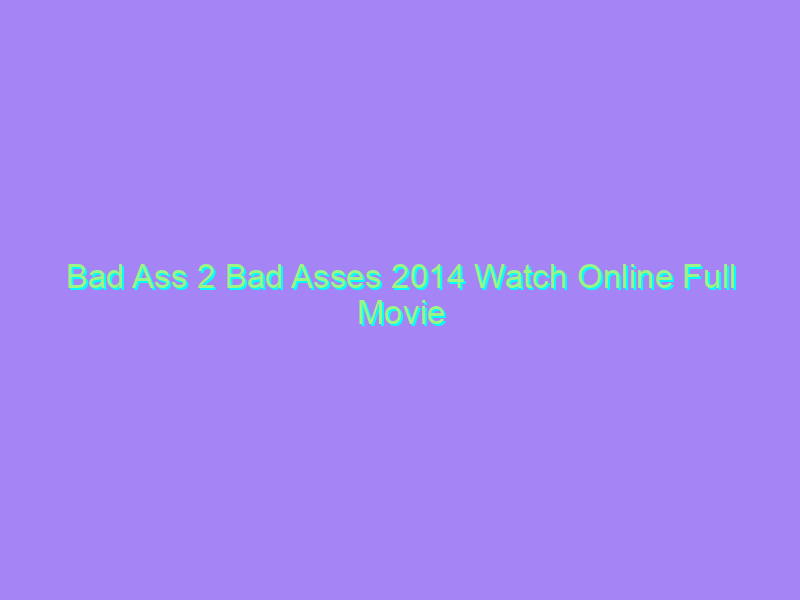 Bad Ass 2 Bad Asses 2014 Watch Online Full Movie