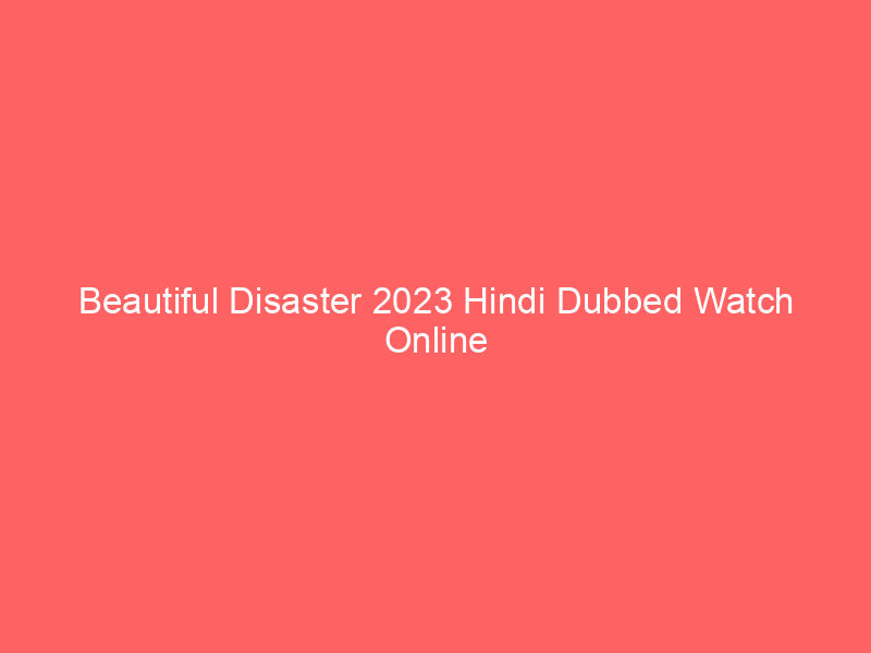 Beautiful Disaster 2023 Hindi Dubbed Watch Online Full Movie