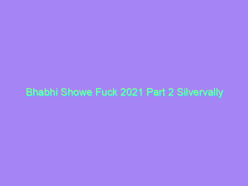 Bhabhi Showe Fuck 2021 Part 2 Silvervally Originals Uncut Watch Online Full Movie