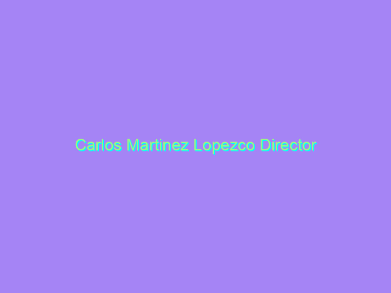 Carlos Martinez Lopezco Director