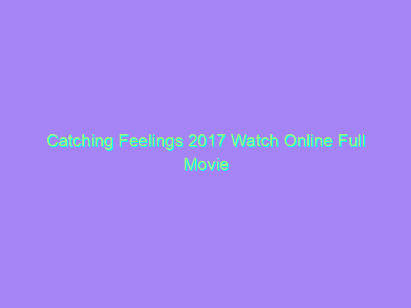 Catching Feelings 2017 Watch Online Full Movie
