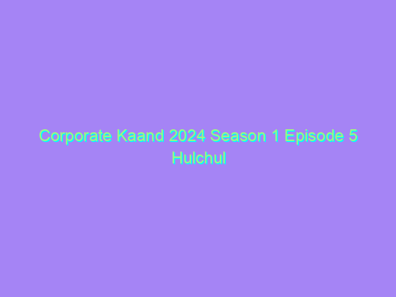 Corporate Kaand 2024 Season 1 Episode 5 Hulchul Originals Watch Online Full Movie