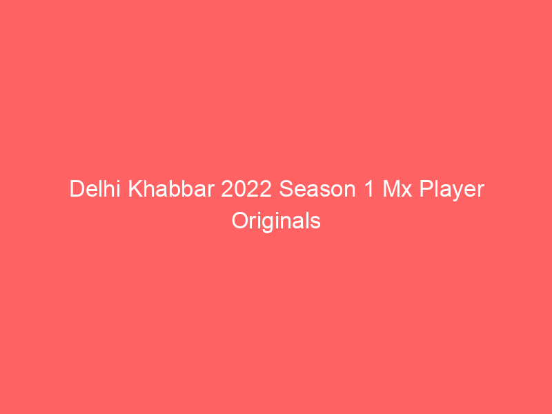 Delhi Khabbar 2022 Season 1 Mx Player Originals Watch Online Full Movie