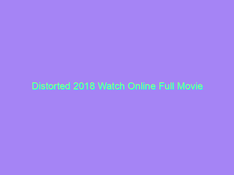 Distorted 2018 Watch Online Full Movie