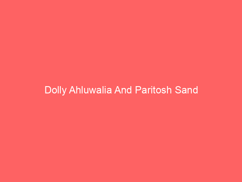 Dolly Ahluwalia And Paritosh Sand