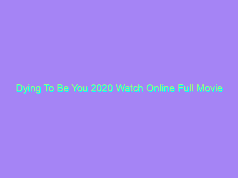 Dying To Be You 2020 Watch Online Full Movie