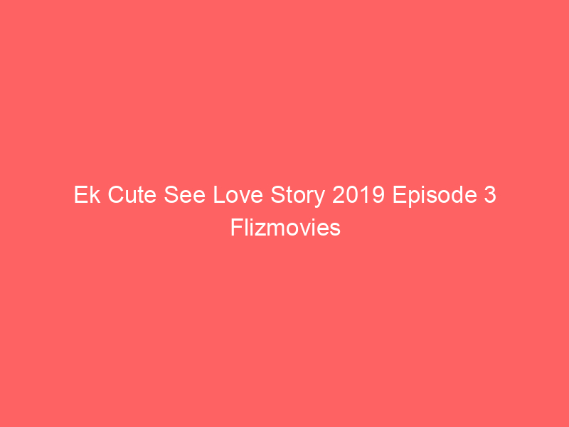 Ek Cute See Love Story 2019 Episode 3 Flizmovies Watch Online Full Movie
