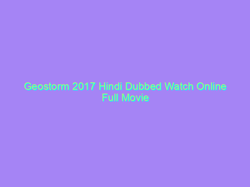 Geostorm 2017 Hindi Dubbed Watch Online Full Movie