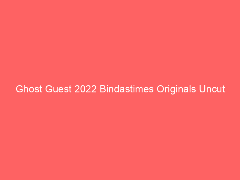 Ghost Guest 2022 Bindastimes Originals Uncut Watch Online Full Movie
