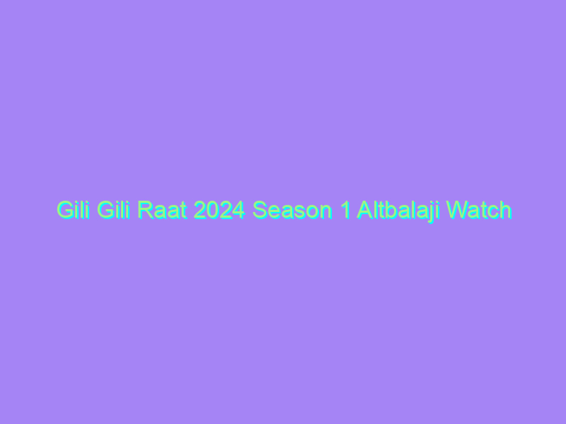 Gili Gili Raat 2024 Season 1 Altbalaji Watch Online Full Movie