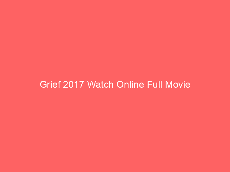 Grief 2017 Watch Online Full Movie