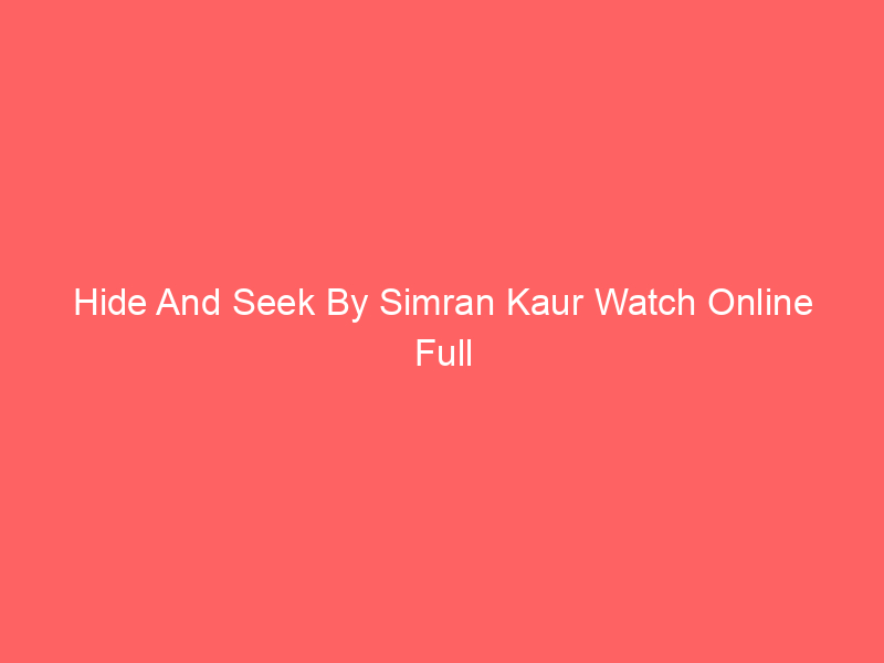 Hide And Seek By Simran Kaur Watch Online Full Movie