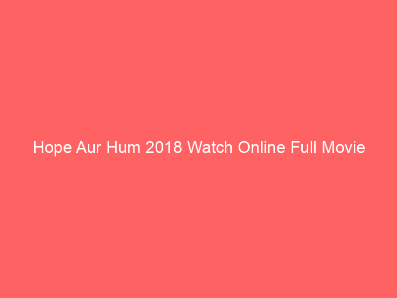 Hope Aur Hum 2018 Watch Online Full Movie