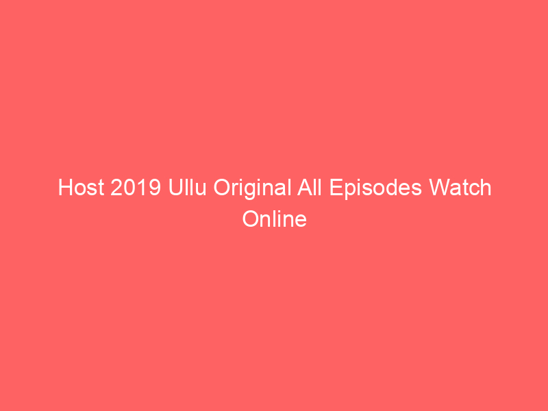 Host 2019 Ullu Original All Episodes Watch Online Full Movie