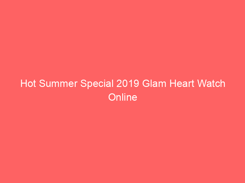Hot Summer Special 2019 Glam Heart Watch Online Full Movie