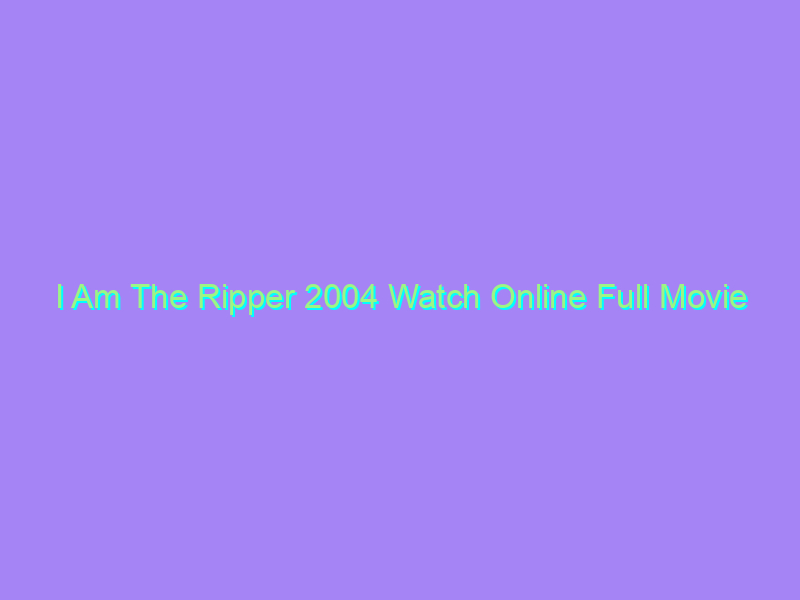 I Am The Ripper 2004 Watch Online Full Movie