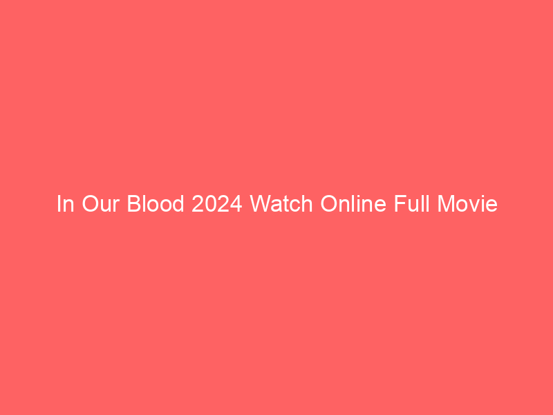 In Our Blood 2024 Watch Online Full Movie