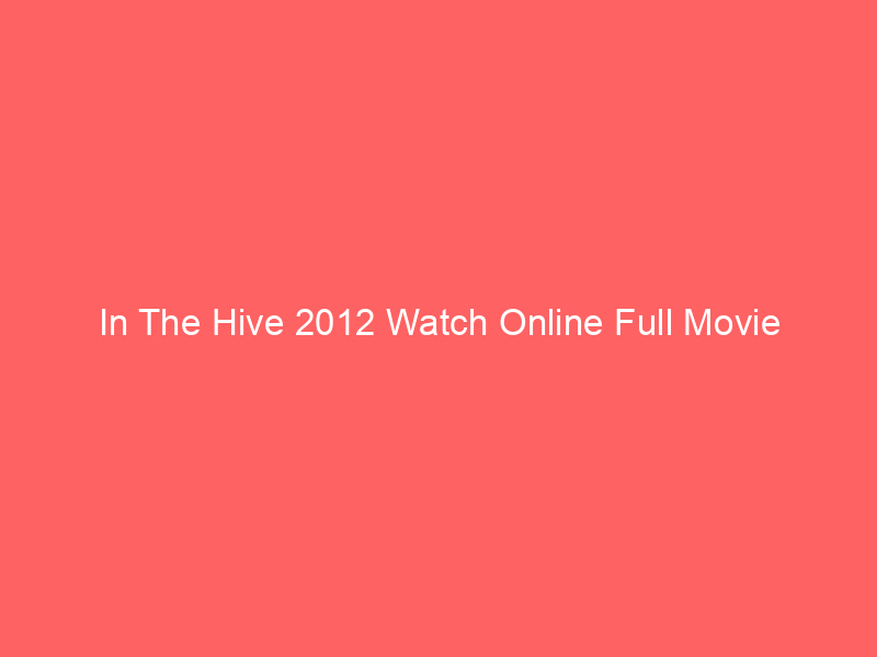 In The Hive 2012 Watch Online Full Movie
