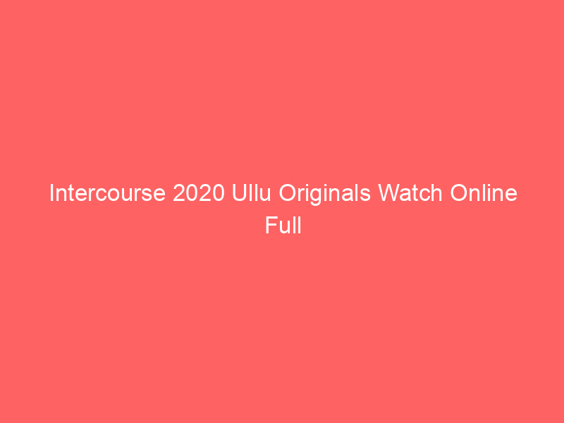 Intercourse 2020 Ullu Originals Watch Online Full Movie