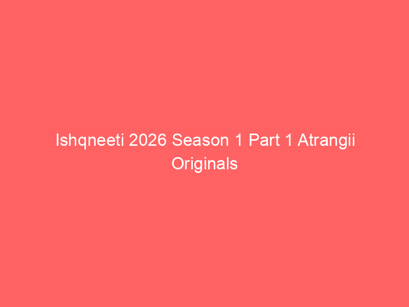 Ishqneeti 2026 Season 1 Part 1 Atrangii Originals Watch Online Full Movie