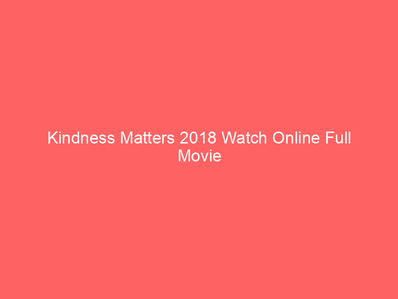 Kindness Matters 2018 Watch Online Full Movie