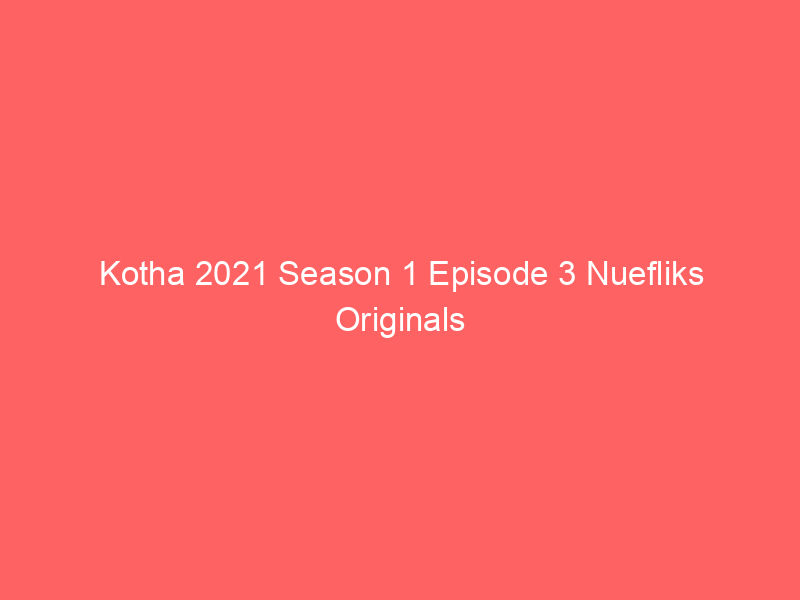 Kotha 2021 Season 1 Episode 3 Nuefliks Originals Watch Online Full Movie