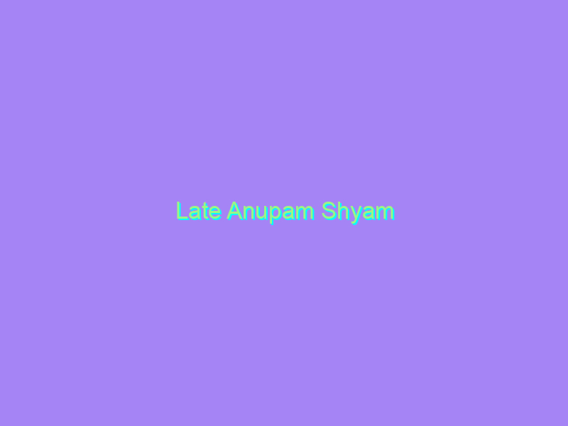 Late Anupam Shyam
