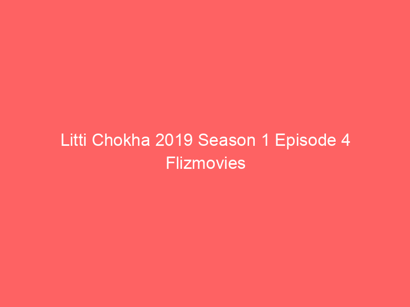 Litti Chokha 2019 Season 1 Episode 4 Flizmovies Watch Online Full Movie