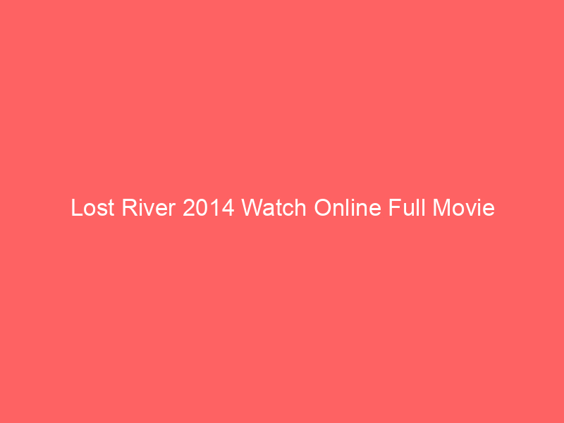Lost River 2014 Watch Online Full Movie