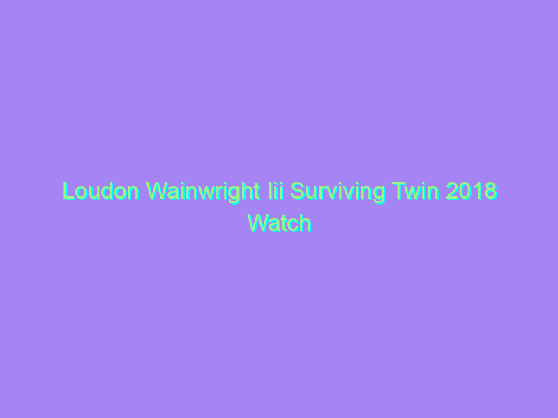 Loudon Wainwright Iii Surviving Twin 2018 Watch Online Full Movie