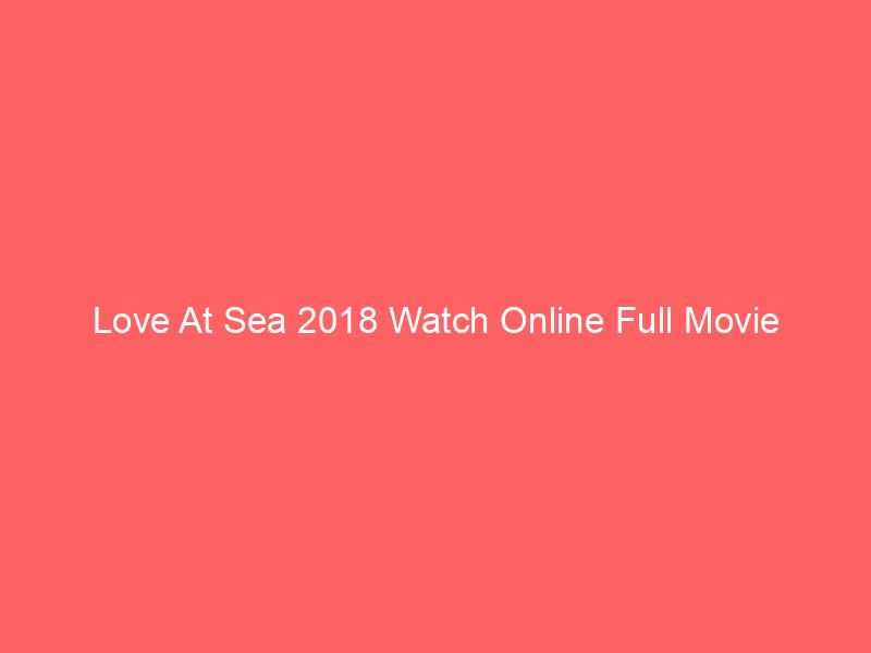 Love At Sea 2018 Watch Online Full Movie