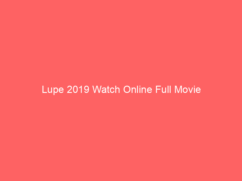 Lupe 2019 Watch Online Full Movie