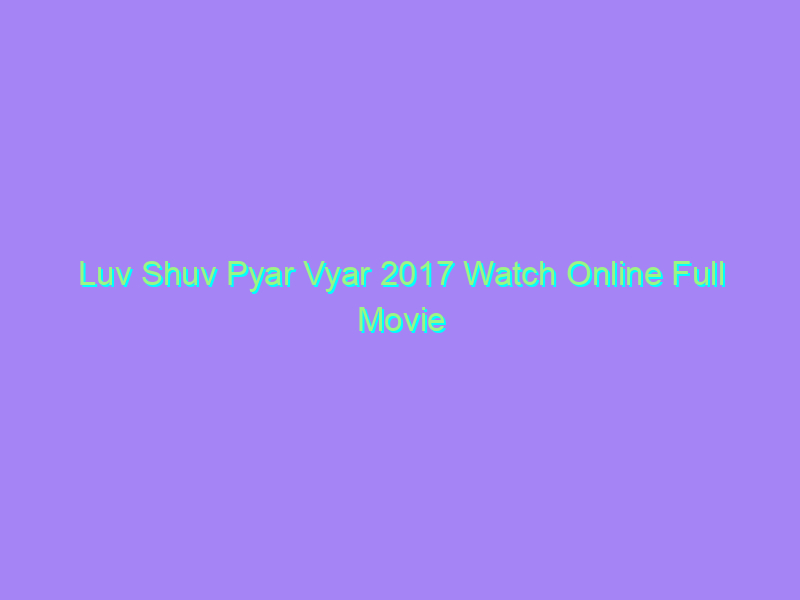 Luv Shuv Pyar Vyar 2017 Watch Online Full Movie