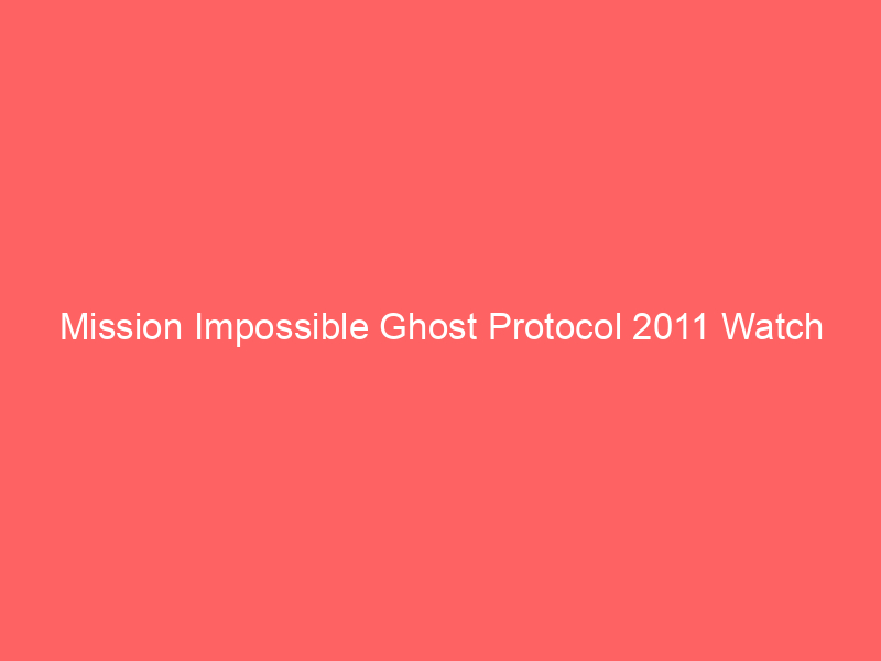 Mission Impossible Ghost Protocol 2011 Watch Online Full Movie