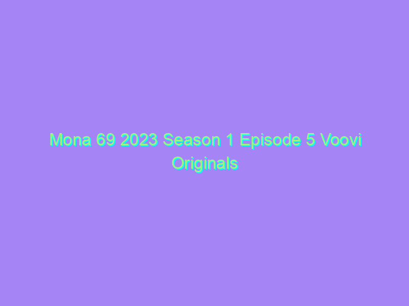 Mona 69 2023 Season 1 Episode 5 Voovi Originals Watch Online Full Movie