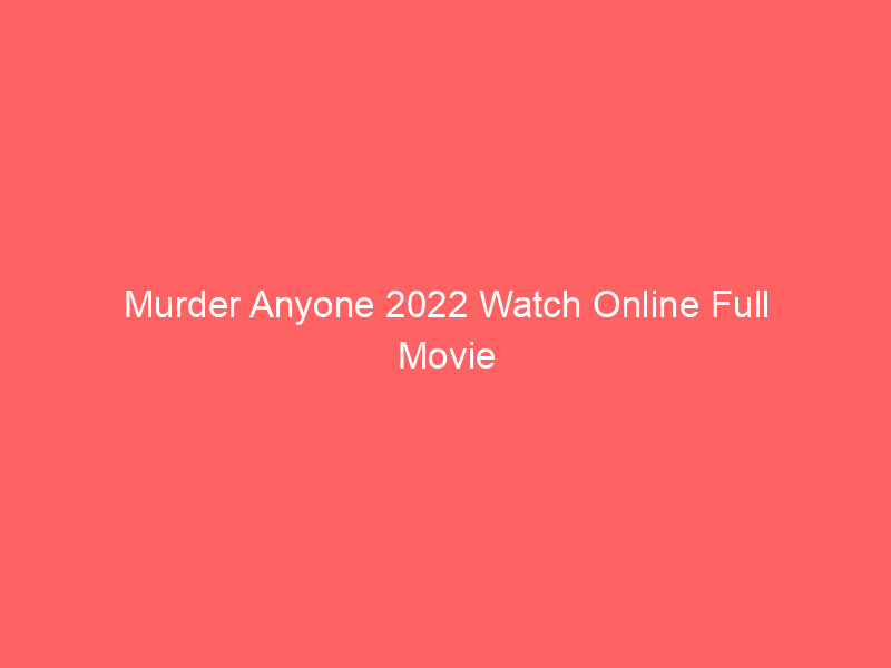 Murder Anyone 2022 Watch Online Full Movie