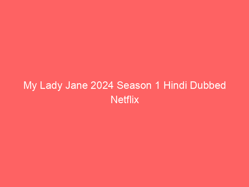 My Lady Jane 2024 Season 1 Hindi Dubbed Netflix Watch Online Full Movie