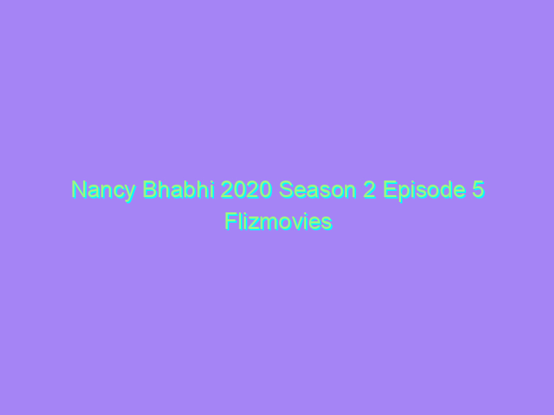 Nancy Bhabhi 2020 Season 2 Episode 5 Flizmovies Watch Online Full Movie