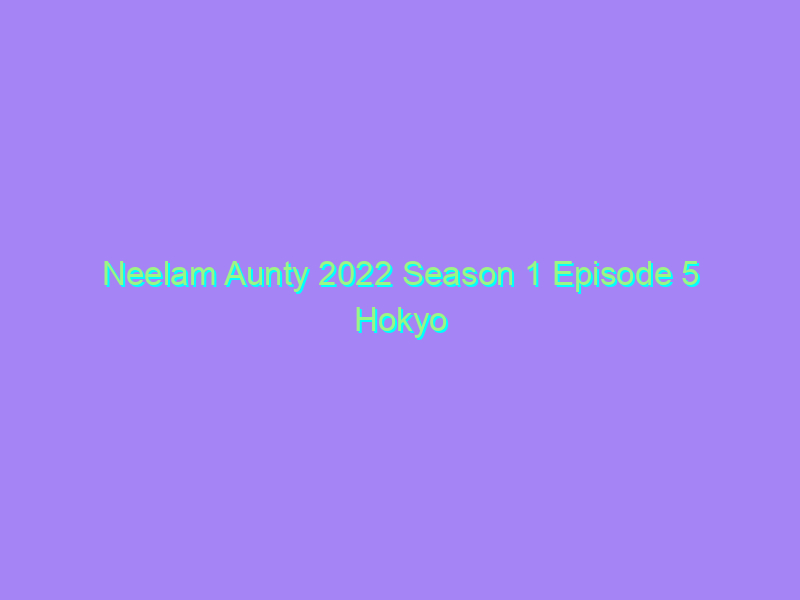Neelam Aunty 2022 Season 1 Episode 5 Hokyo Originals Watch Online Full Movie