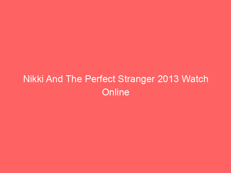 Nikki And The Perfect Stranger 2013 Watch Online Full Movie