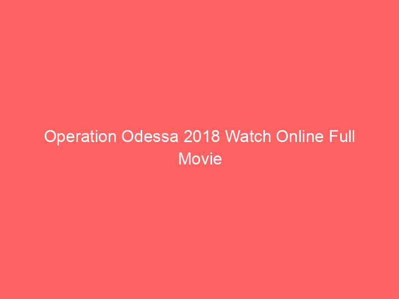 Operation Odessa 2018 Watch Online Full Movie