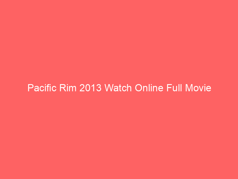 Pacific Rim 2013 Watch Online Full Movie