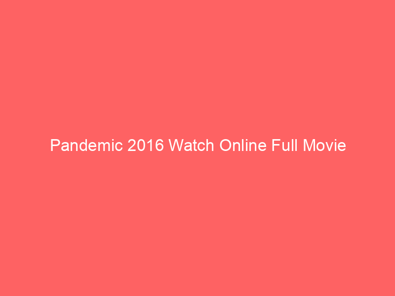 Pandemic 2016 Watch Online Full Movie
